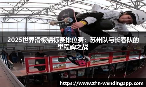 2025世界滑板锦标赛排位赛:苏州队与长春队的里程碑之战