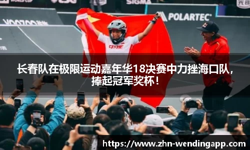 长春队在极限运动嘉年华18决赛中力挫海口队，捧起冠军奖杯！