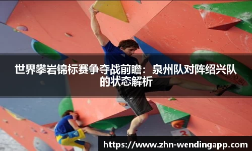 世界攀岩锦标赛争夺战前瞻:泉州队对阵绍兴队的状态解析