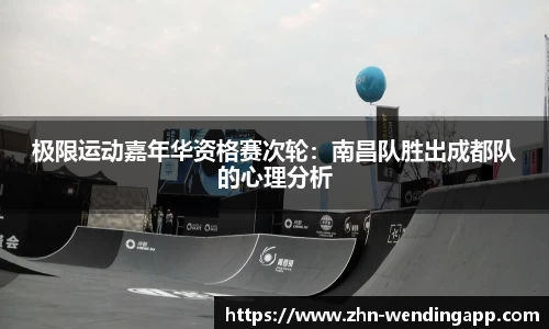 极限运动嘉年华资格赛次轮:南昌队胜出成都队的心理分析
