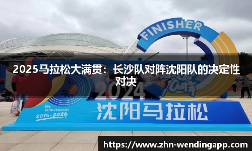 2025马拉松大满贯:长沙队对阵沈阳队的决定性对决