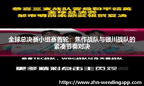 全球总决赛小组赛首轮:焦作战队与银川战队的紧凑节奏对决