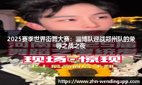 2025赛季世界街舞大赛：淄博队迎战郑州队的荣辱之战之夜