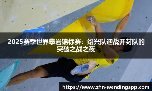 2025赛季世界攀岩锦标赛:绍兴队迎战开封队的突破之战之夜