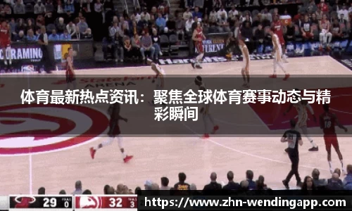 体育最新热点资讯：聚焦全球体育赛事动态与精彩瞬间