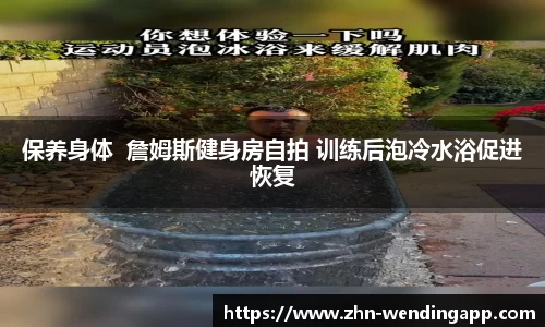 保养身体  詹姆斯健身房自拍 训练后泡冷水浴促进恢复